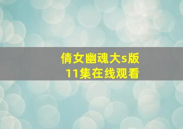 倩女幽魂大s版11集在线观看