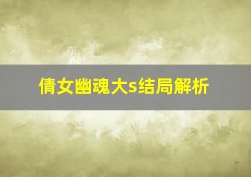 倩女幽魂大s结局解析