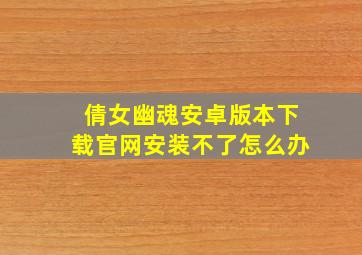 倩女幽魂安卓版本下载官网安装不了怎么办