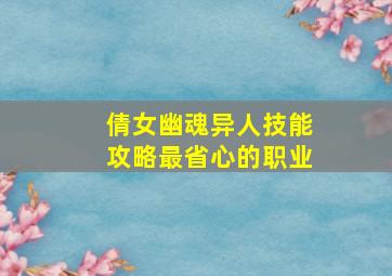 倩女幽魂异人技能攻略最省心的职业