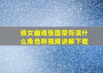 倩女幽魂张国荣饰演什么角色啊视频讲解下载