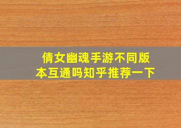 倩女幽魂手游不同版本互通吗知乎推荐一下