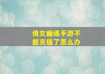 倩女幽魂手游不能充值了怎么办