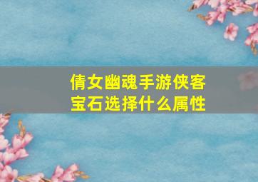 倩女幽魂手游侠客宝石选择什么属性