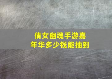 倩女幽魂手游嘉年华多少钱能抽到