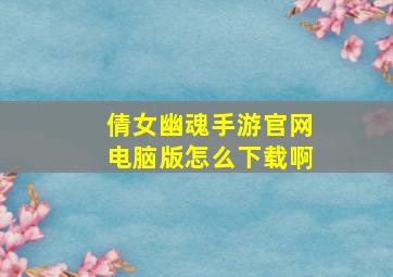 倩女幽魂手游官网电脑版怎么下载啊