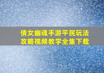 倩女幽魂手游平民玩法攻略视频教学全集下载