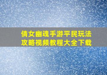 倩女幽魂手游平民玩法攻略视频教程大全下载