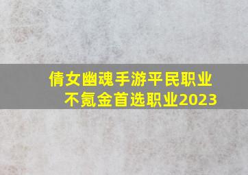 倩女幽魂手游平民职业不氪金首选职业2023