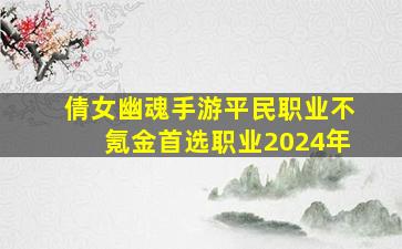 倩女幽魂手游平民职业不氪金首选职业2024年