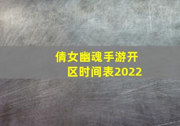 倩女幽魂手游开区时间表2022