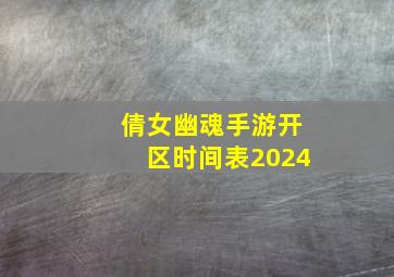 倩女幽魂手游开区时间表2024