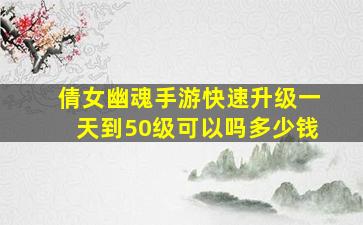 倩女幽魂手游快速升级一天到50级可以吗多少钱