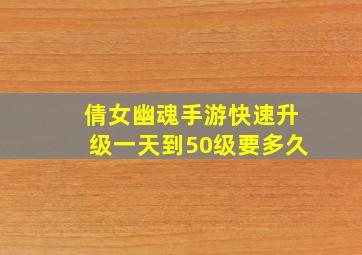 倩女幽魂手游快速升级一天到50级要多久