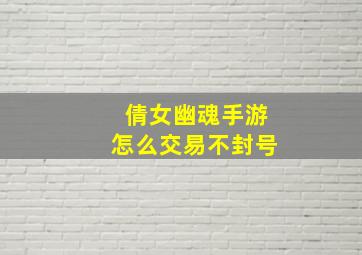 倩女幽魂手游怎么交易不封号