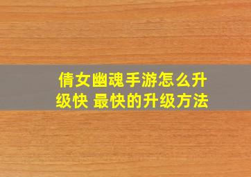 倩女幽魂手游怎么升级快 最快的升级方法