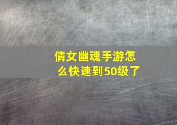 倩女幽魂手游怎么快速到50级了