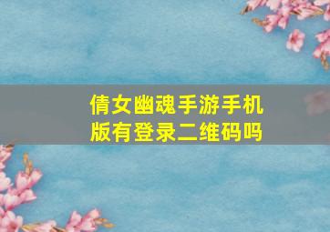 倩女幽魂手游手机版有登录二维码吗