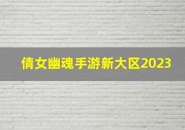 倩女幽魂手游新大区2023