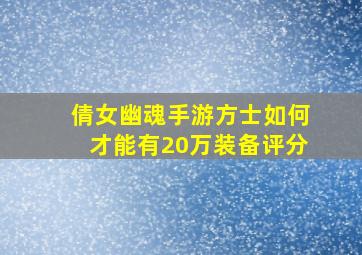 倩女幽魂手游方士如何才能有20万装备评分