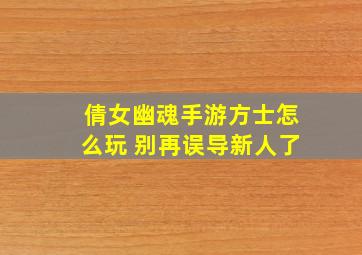 倩女幽魂手游方士怎么玩 别再误导新人了