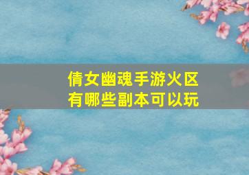 倩女幽魂手游火区有哪些副本可以玩