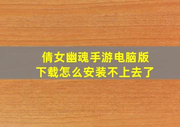 倩女幽魂手游电脑版下载怎么安装不上去了