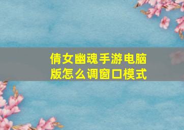 倩女幽魂手游电脑版怎么调窗口模式