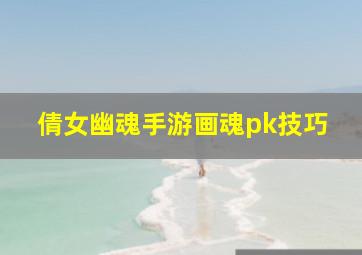 倩女幽魂手游画魂pk技巧