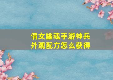 倩女幽魂手游神兵外观配方怎么获得