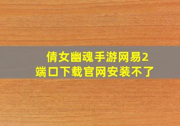 倩女幽魂手游网易2端口下载官网安装不了