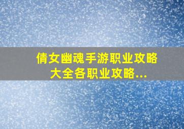 倩女幽魂手游职业攻略大全各职业攻略...