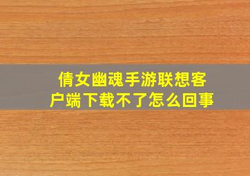 倩女幽魂手游联想客户端下载不了怎么回事