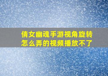 倩女幽魂手游视角旋转怎么弄的视频播放不了