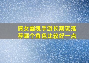 倩女幽魂手游长期玩推荐哪个角色比较好一点