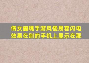 倩女幽魂手游风怪易容闪电效果在别的手机上显示在那