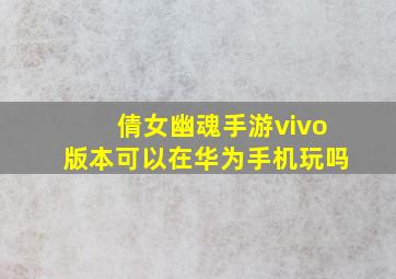 倩女幽魂手游vivo版本可以在华为手机玩吗