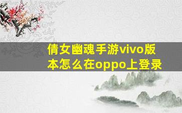 倩女幽魂手游vivo版本怎么在oppo上登录