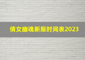 倩女幽魂新服时间表2023