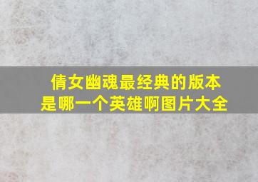 倩女幽魂最经典的版本是哪一个英雄啊图片大全