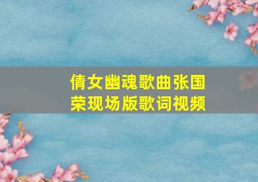 倩女幽魂歌曲张国荣现场版歌词视频