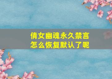 倩女幽魂永久禁言怎么恢复默认了呢