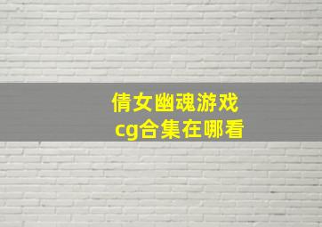 倩女幽魂游戏cg合集在哪看