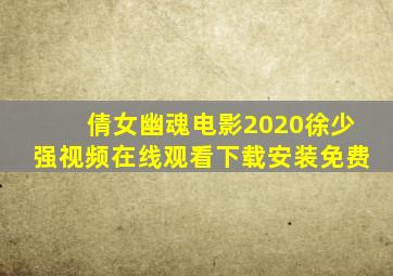 倩女幽魂电影2020徐少强视频在线观看下载安装免费