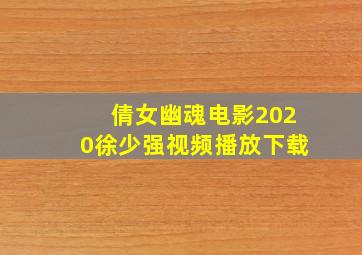 倩女幽魂电影2020徐少强视频播放下载