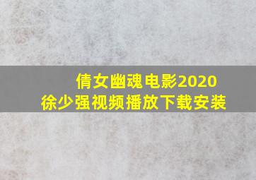 倩女幽魂电影2020徐少强视频播放下载安装