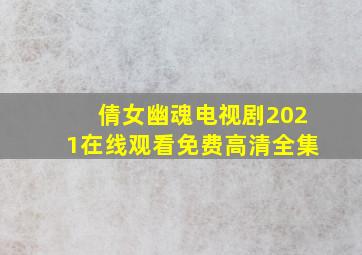 倩女幽魂电视剧2021在线观看免费高清全集