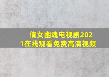 倩女幽魂电视剧2021在线观看免费高清视频