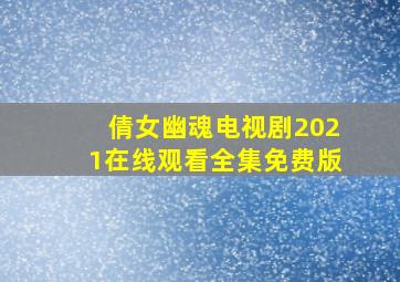 倩女幽魂电视剧2021在线观看全集免费版