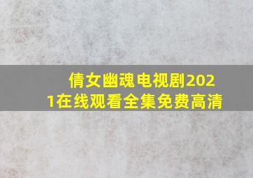 倩女幽魂电视剧2021在线观看全集免费高清